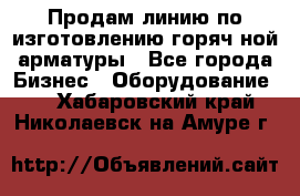 Продам линию по изготовлению горяч-ной арматуры - Все города Бизнес » Оборудование   . Хабаровский край,Николаевск-на-Амуре г.